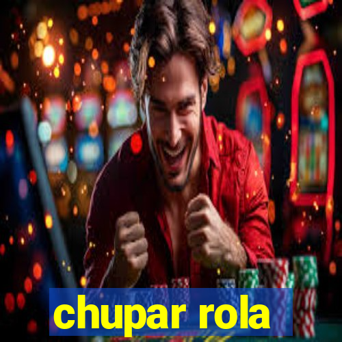 chupar rola